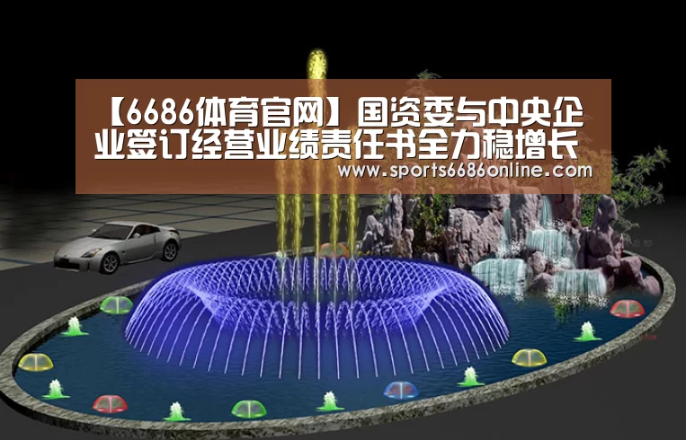【6686体育官网】国资委与中央企业签订经营业绩责任书全力稳增长(图2) 6686体育直播
