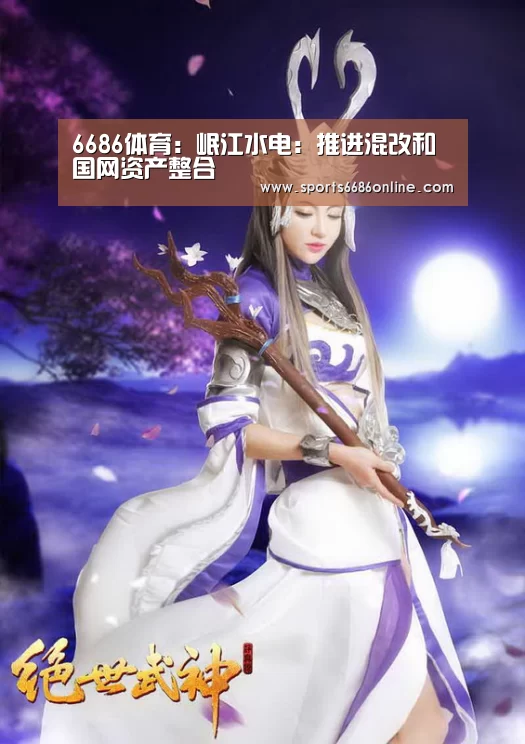 6686体育:岷江水电:推进混改和国网资产整合(图1) 6686体育直播