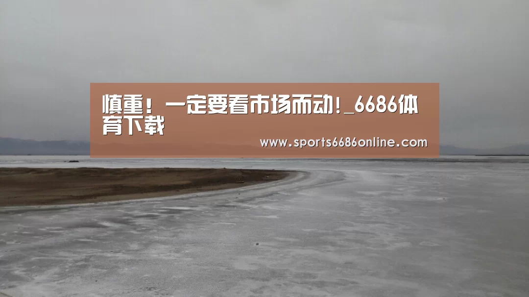 慎重!一定要看市场而动!_6686体育下载(图2) 6686体育下载
