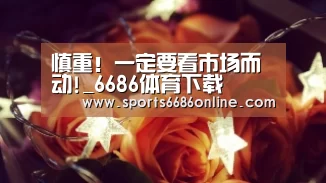 慎重!一定要看市场而动!_6686体育下载(图3) 6686体育